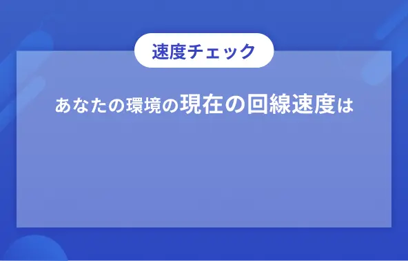 速度チェック　あなたの環境の現在の回線速度は？