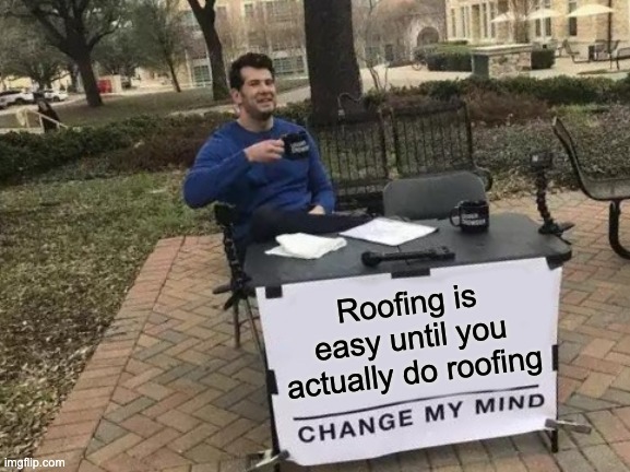 Change My Mind: Roofing Looks Easy… Until You Try It