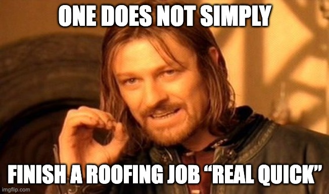 One Does Not Simply: There Is No ‘Quick Roofing Job’