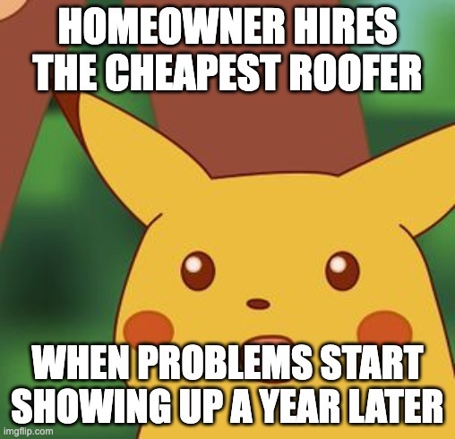 Surprised Pikachu: Cheap Roofing Has Consequences