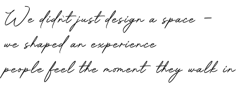 Quote in cursive reads: We didn't just design a space – we shaped an experience people feel the moment they walk in.