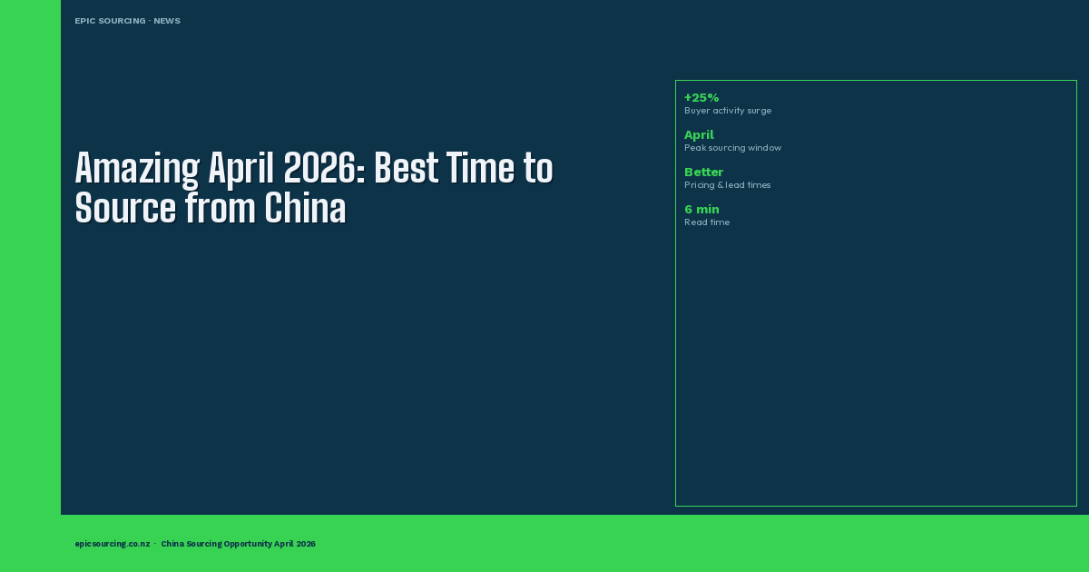Amazing April 2026: Why Right Now Is One of the Best Times for NZ Businesses to Source from China