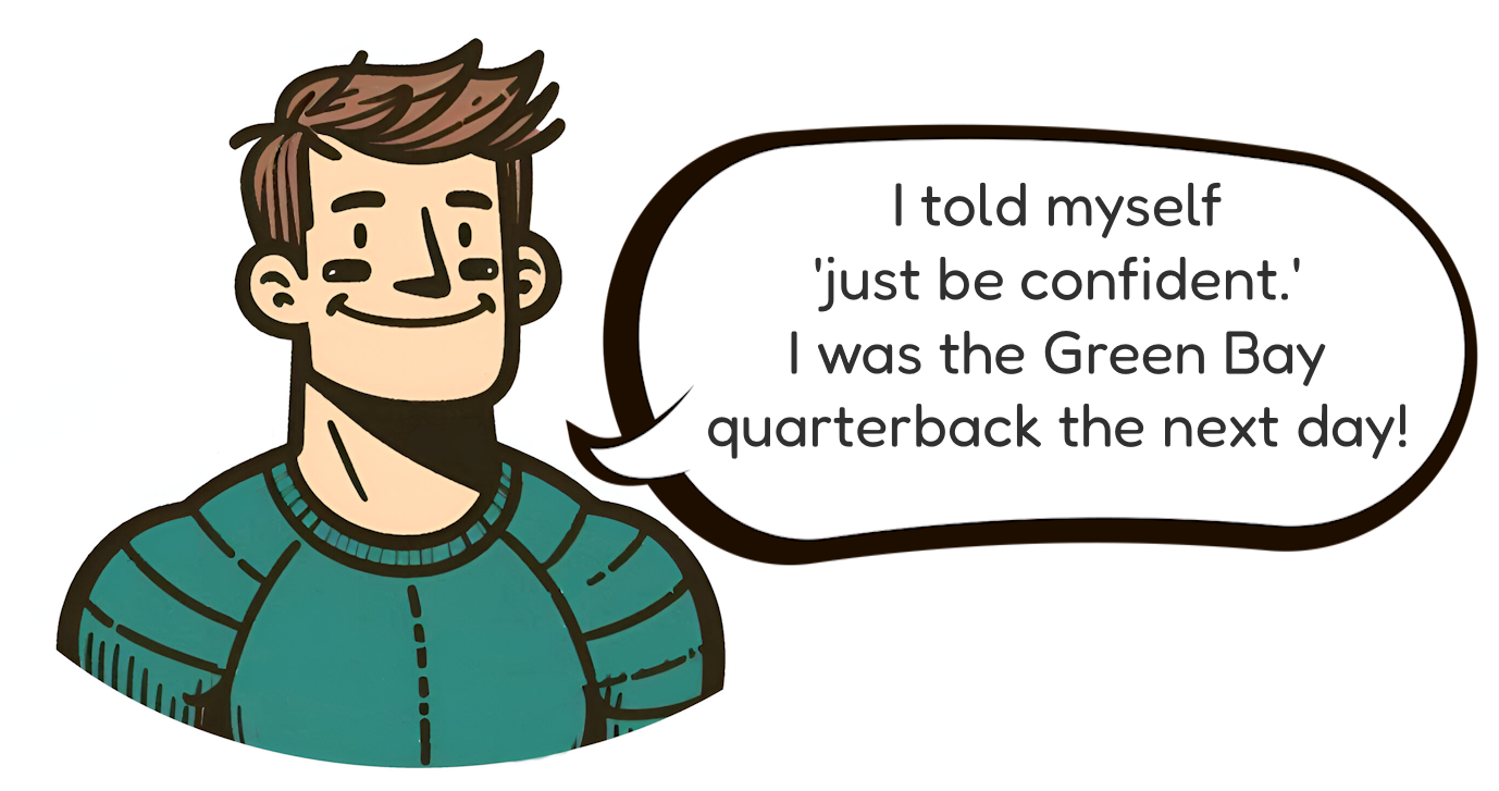 A person smiling as he states "I told myself 'just be confident'.  I was the Green Bay quarterback the next day."