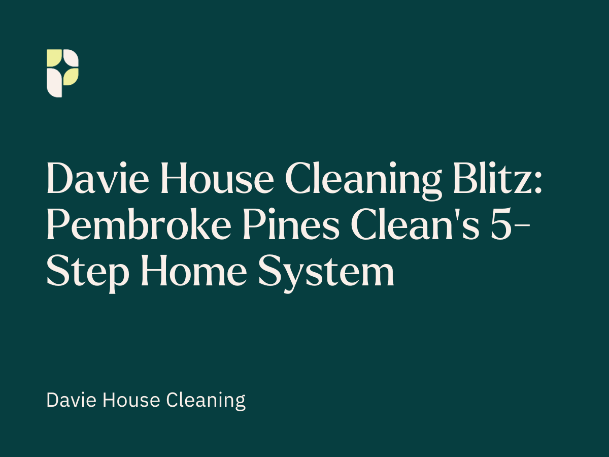Davie House Cleaning Blitz: Pembroke Pines Clean’s 5-Step Home System