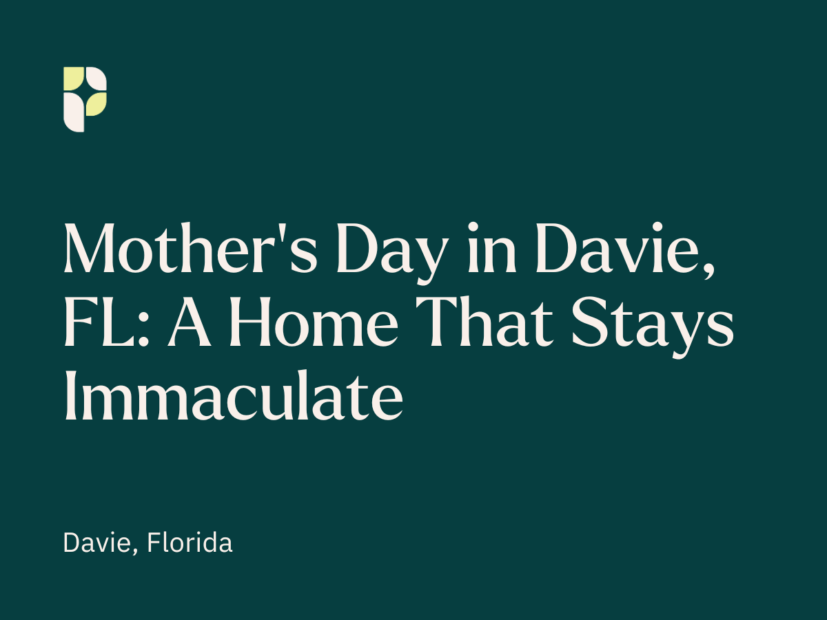 Mother’s Day in Davie, FL: A Home That Stays Immaculate