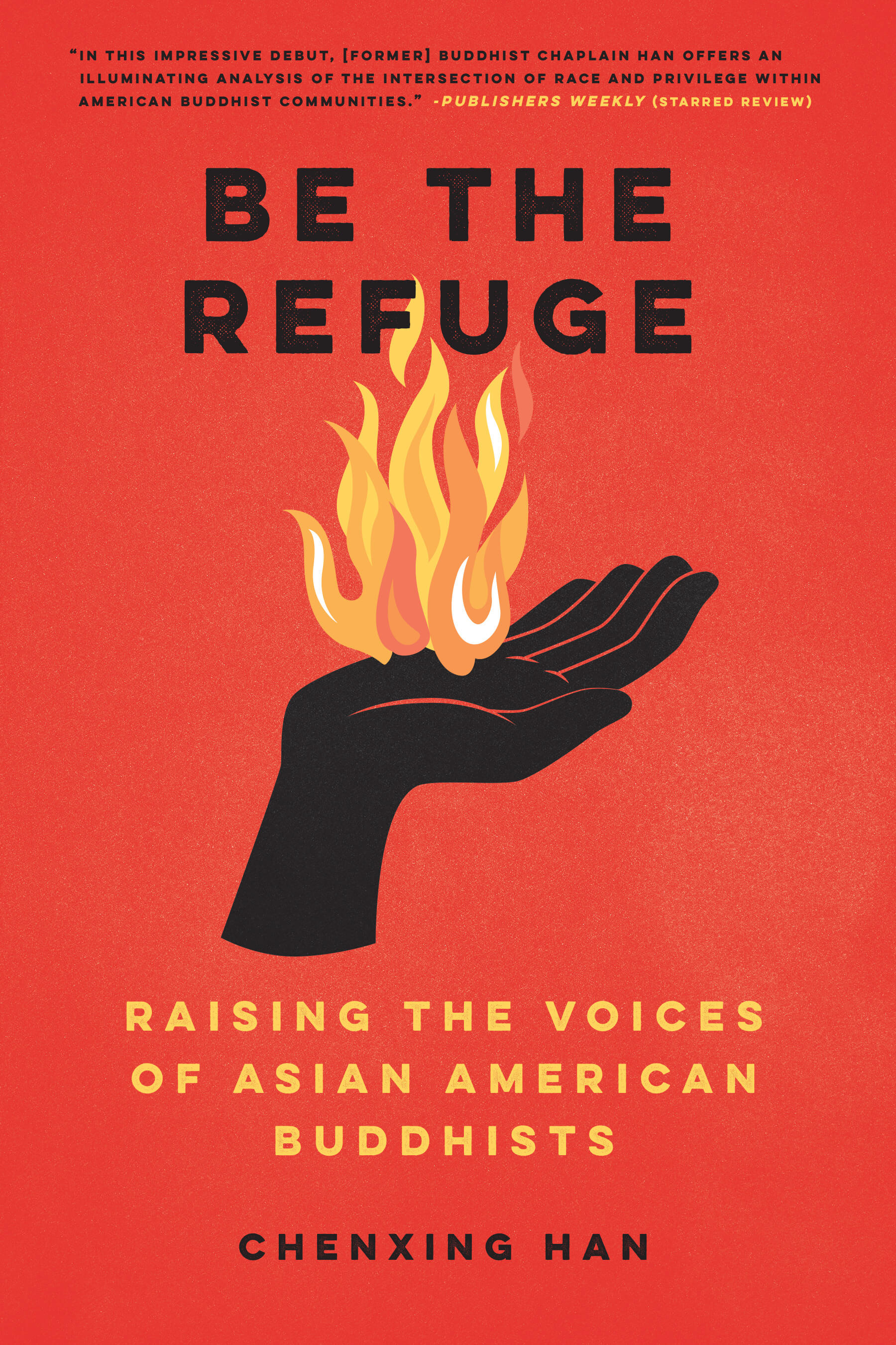 Red book cover with orange flames emerging from the open palm of a black cupped hand. The title, “Be the Refuge” and author name, “Chenxing Han” are in black. The subtitle, “Raising the Voices of Asian American Buddhists” is in yellow.
