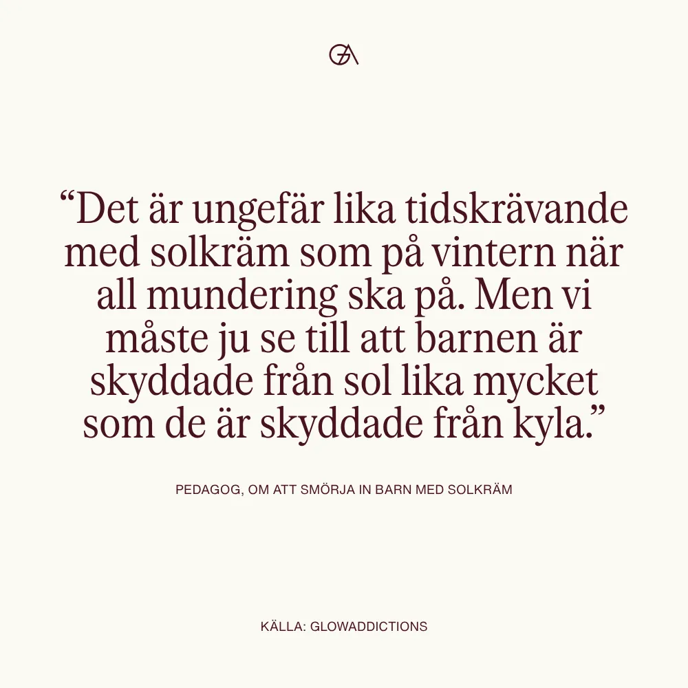 “Det är ungefär lika tidskrävande med solkräm som på vintern när all mundering ska på. Men vi måste ju se till att barnen är skyddade från sol lika mycket som de är skyddade från kyla.” Text på bild.