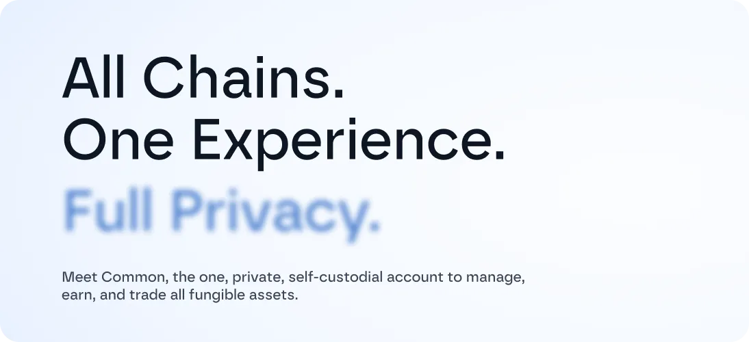 Text on light background reading: All Chains. One Experience. Full Privacy. Meet Common, the one, private, self-custodial account to manage, earn, and trade all fungible assets.