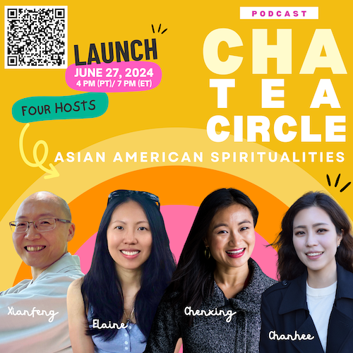 Colorful poster with QR code advertising the launch of Cha Tea Circle Asian American Spiritualities Podcast with hosts Xianfeng, Elaine, Chenxing, and Chanhee.