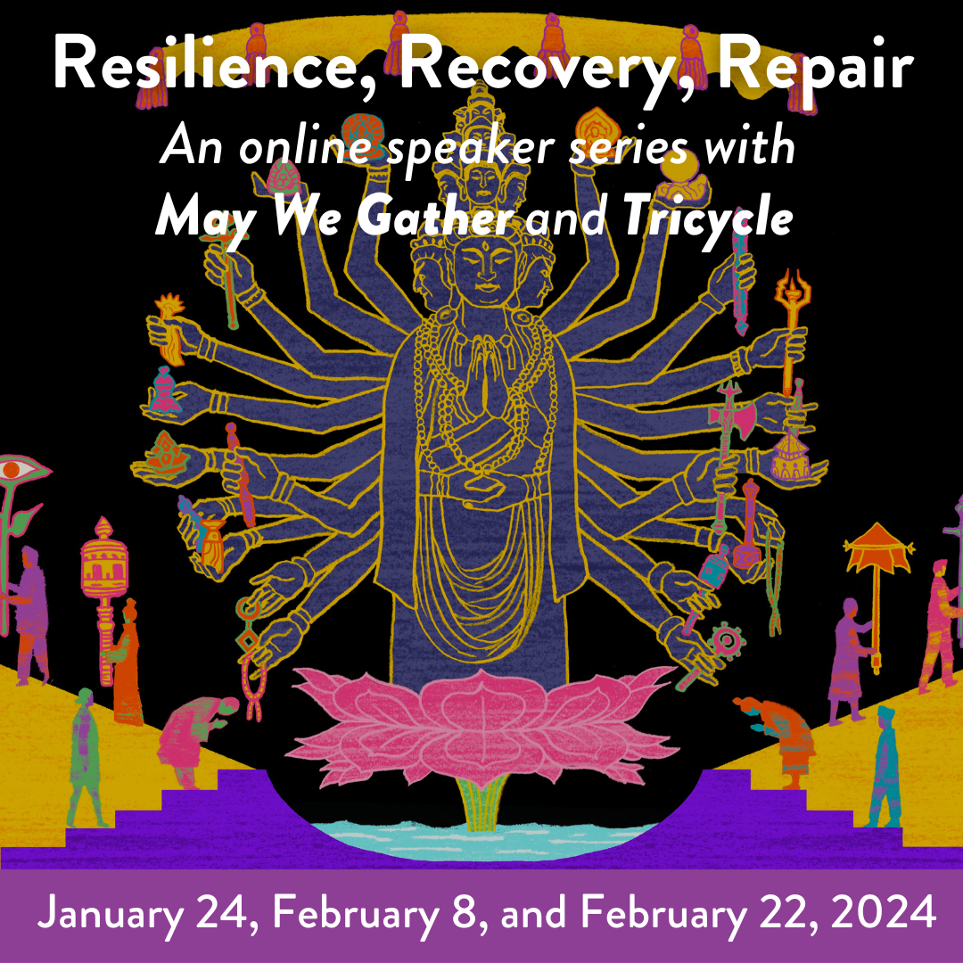Poster advertising Resilience, Recovery, Repair online speaker series with May We Gather and Tricycle. A purple bodhisattva outlined in gold rises from a pink lotus and stands beneath a golden parasol with pink tassels. The bodhisattva has 12 heads and 13 pairs of arms. Two pairs of hands are joined in mudras and the remaining hands hold ritual implements. Colorful human figures walk up two staircases on either side of the bodhisattva, bow to the bodhisattva, and walk away with ritual implements.