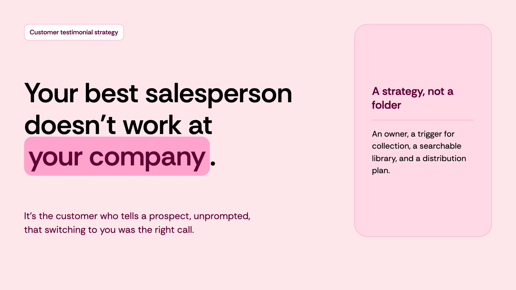 Your best salesperson doesn't work at your company. It's the customer who tells a prospect, unprompted, that switching to you was the right call.