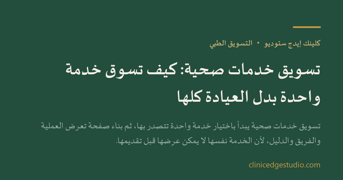 تسويق خدمات صحية: كيف تسوّق خدمة واحدة بدل العيادة كلها — ClinicEdge Studio