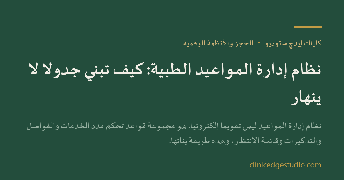 نظام إدارة المواعيد الطبية: كيف تبني جدولاً لا ينهار — ClinicEdge Studio