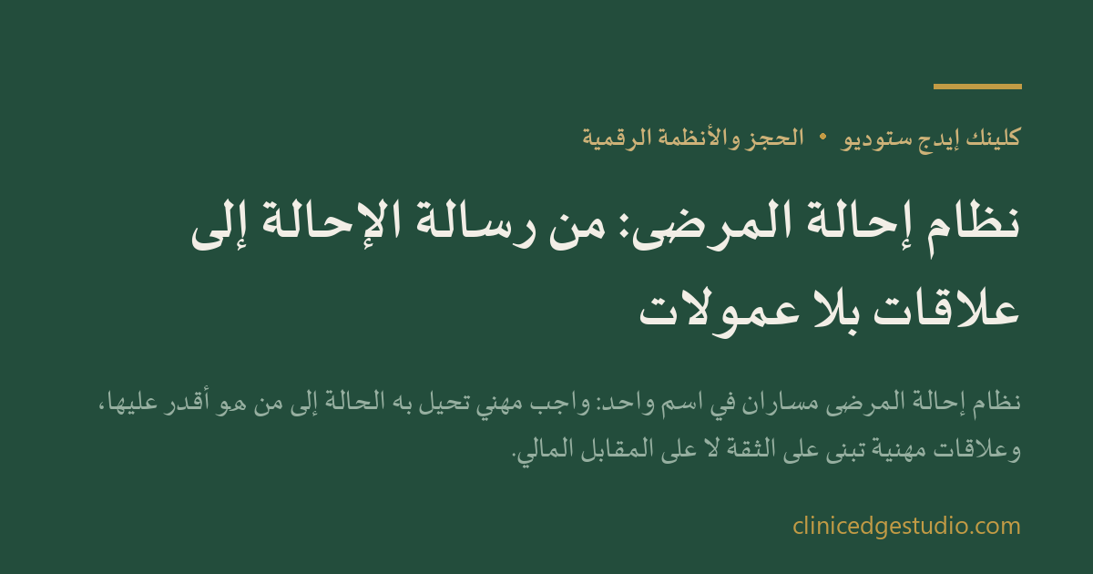 نظام إحالة المرضى: من رسالة الإحالة إلى علاقات بلا عمولات — ClinicEdge Studio