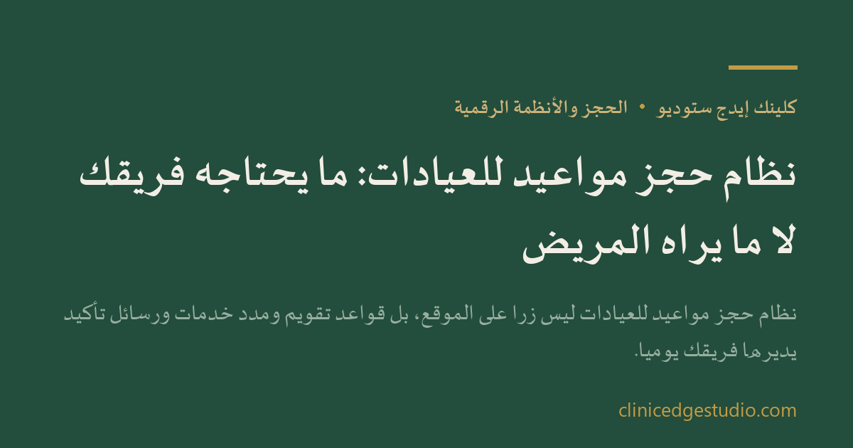 نظام حجز مواعيد للعيادات: ما يحتاجه فريقك لا ما يراه المريض — ClinicEdge Studio