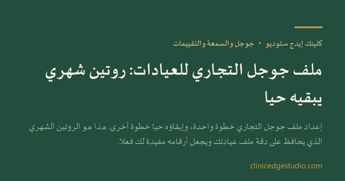 ملف جوجل التجاري للعيادات: روتين شهري يبقيه حياً — ClinicEdge Studio