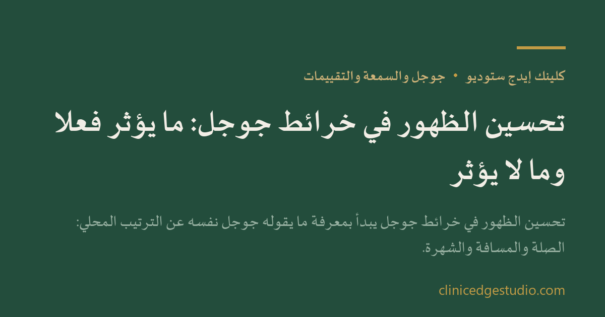 تحسين الظهور في خرائط جوجل: ما يؤثر فعلاً وما لا يؤثر — ClinicEdge Studio