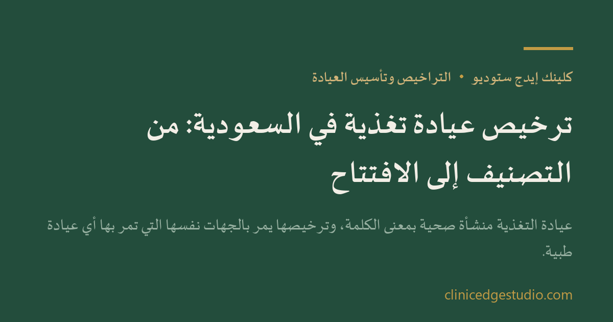 ترخيص عيادة تغذية في السعودية: من التصنيف إلى الافتتاح — ClinicEdge Studio