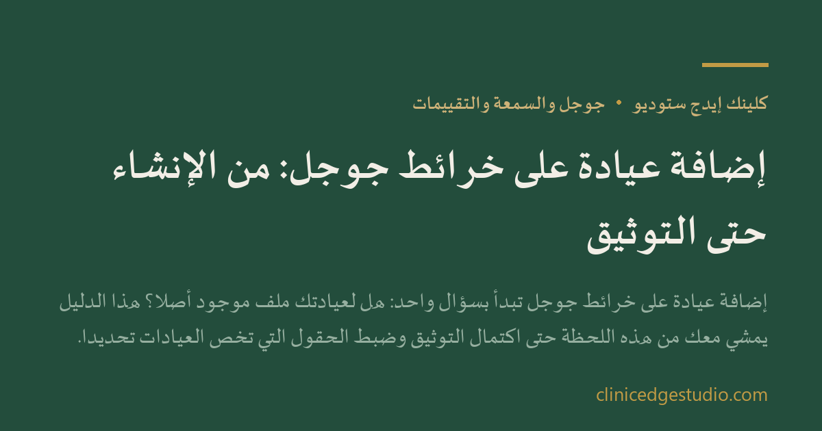 إضافة عيادة على خرائط جوجل: من الإنشاء حتى التوثيق — ClinicEdge Studio