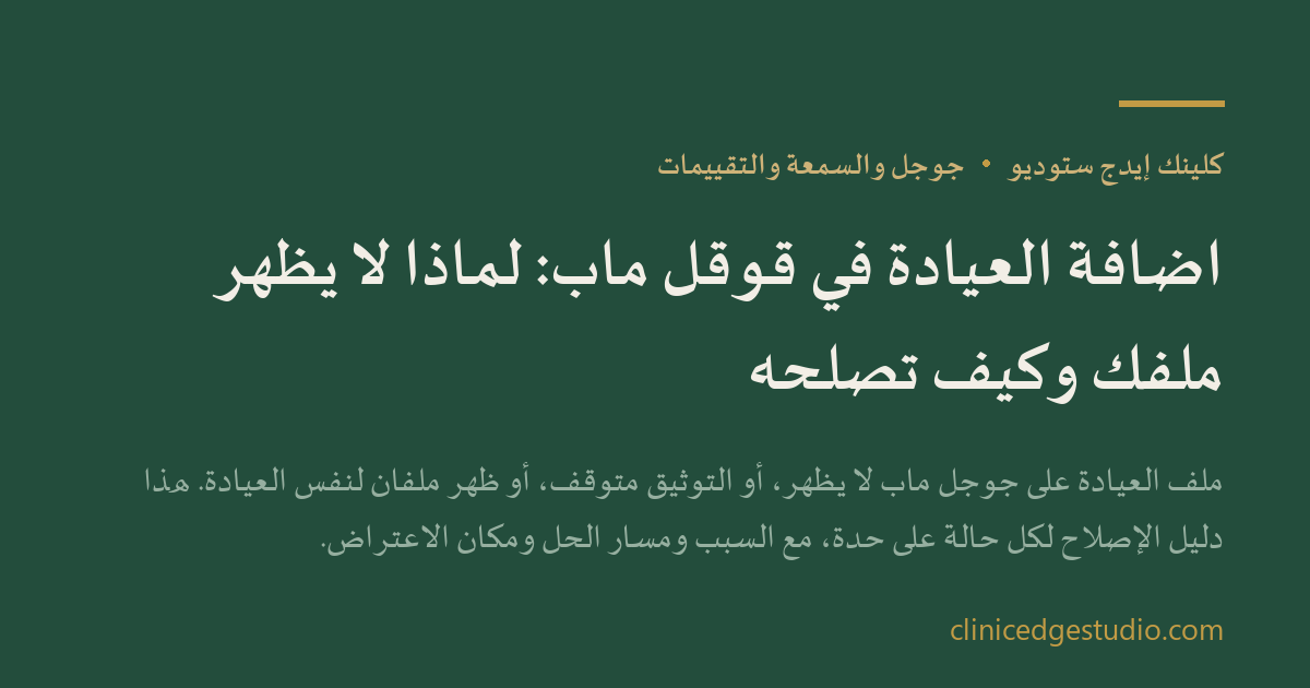 اضافة العيادة في قوقل ماب: لماذا لا يظهر ملفك وكيف تصلحه — ClinicEdge Studio