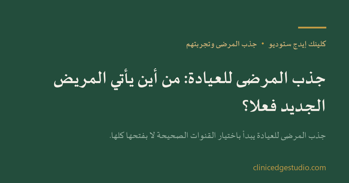جذب المرضى للعيادة: من أين يأتي المريض الجديد فعلاً؟ — ClinicEdge Studio