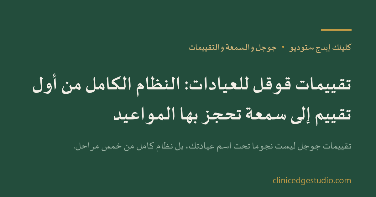 تقييمات قوقل للعيادات: النظام الكامل من أول تقييم إلى سمعة تُحجز بها المواعيد — ClinicEdge Studio