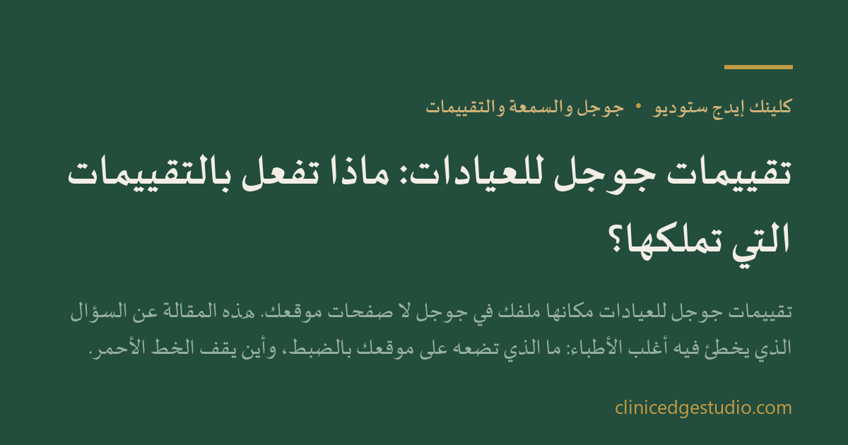 تقييمات جوجل للعيادات: ماذا تفعل بالتقييمات التي تملكها؟ — ClinicEdge Studio