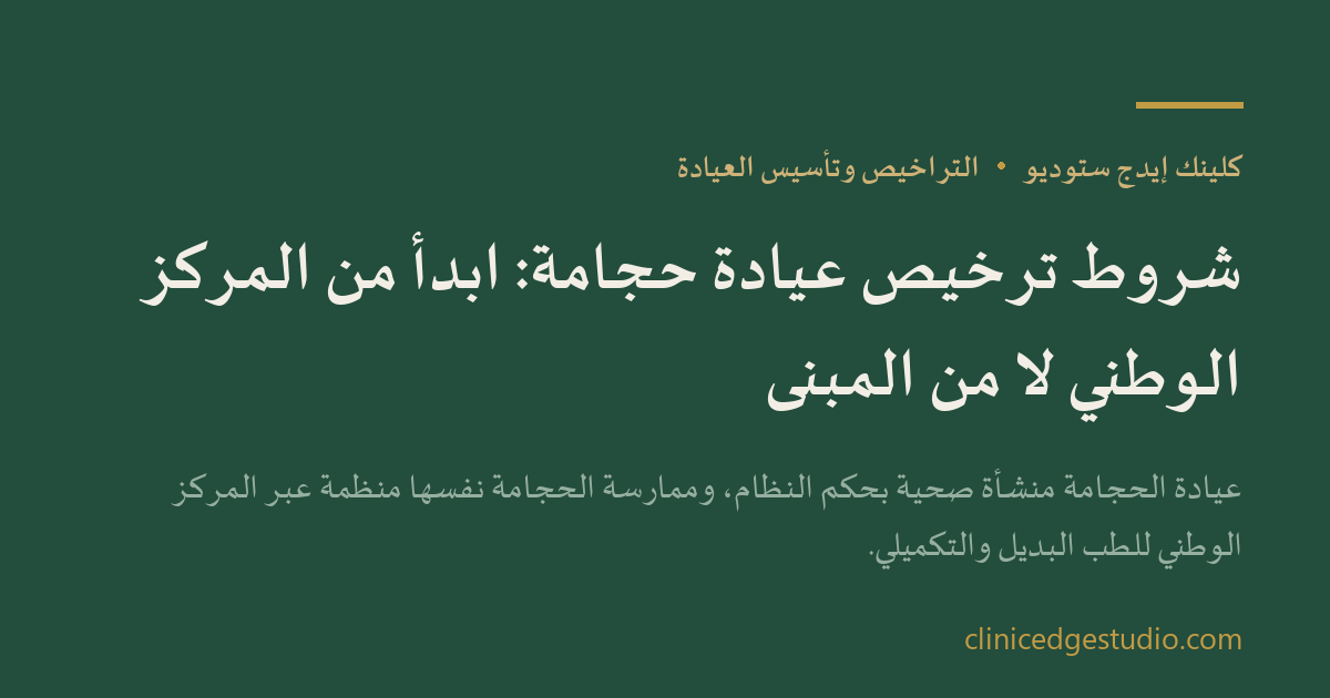 شروط ترخيص عيادة حجامة: ابدأ من المركز الوطني لا من المبنى — ClinicEdge Studio