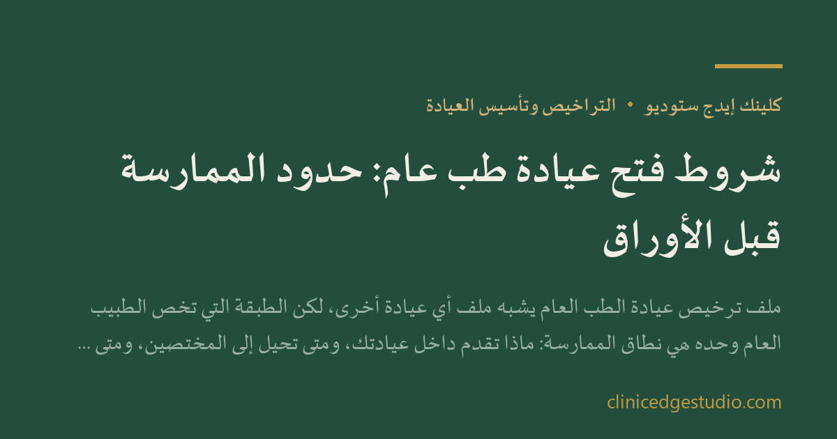 شروط فتح عيادة طب عام: حدود الممارسة قبل الأوراق — ClinicEdge Studio