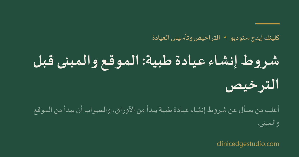 شروط إنشاء عيادة طبية: الموقع والمبنى قبل الترخيص — ClinicEdge Studio