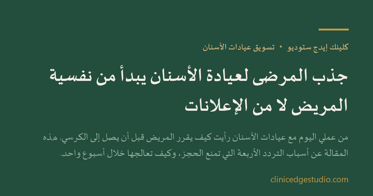 جذب المرضى لعيادة الأسنان يبدأ من نفسية المريض لا من الإعلانات — ClinicEdge Studio