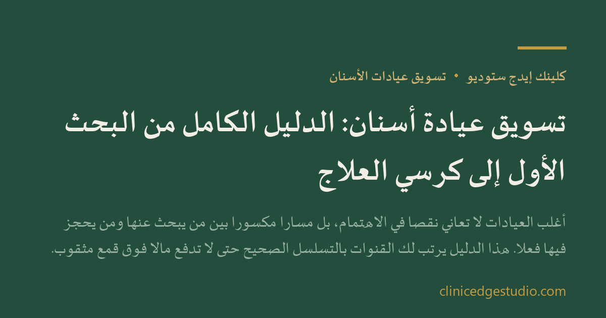تسويق عيادة أسنان: الدليل الكامل من البحث الأول إلى كرسي العلاج — ClinicEdge Studio