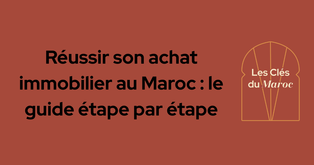 Guide étape par étape pour réussir son achat immobilier au Maroc – Les Clés du Maroc