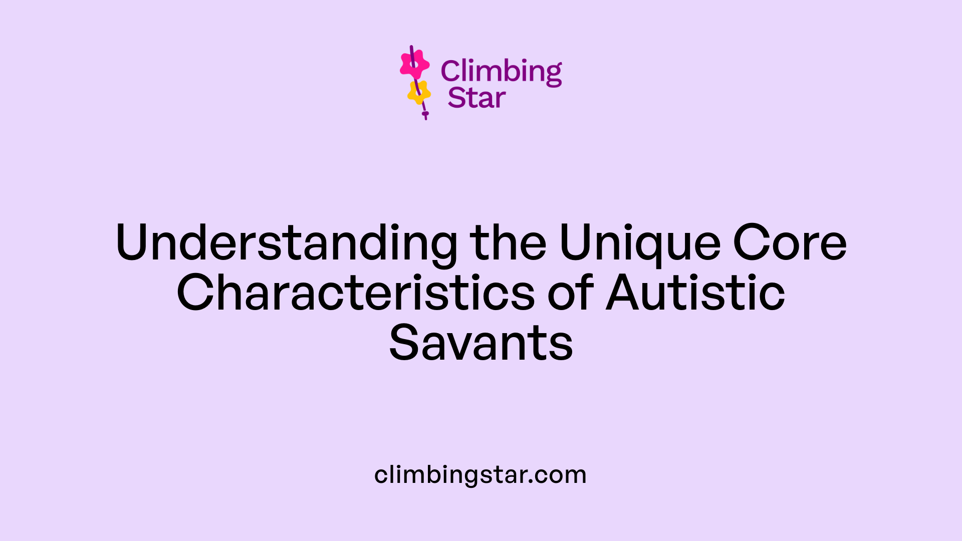 Understanding the Unique Core Characteristics of Autistic Savants