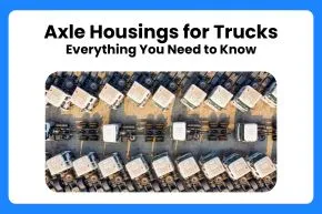 Axle Housings for Trucks: Everything You Need to Know