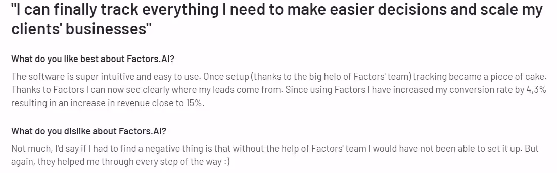 Customers of Factors.ai say that the tool is super intuitive and that by using the tool they have seen an increase in revenue and conversion rate