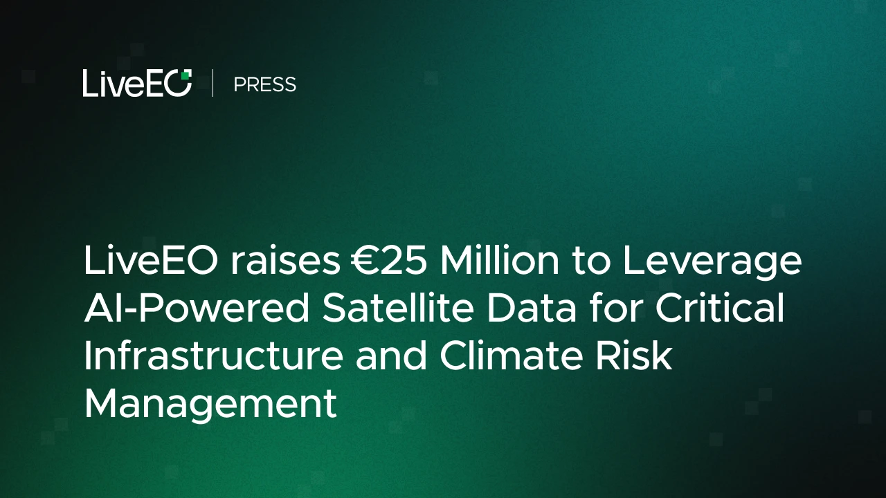 LiveEO raises €25 Million to leverage AI-powered satellite data for critical infrastructure and climate risk management