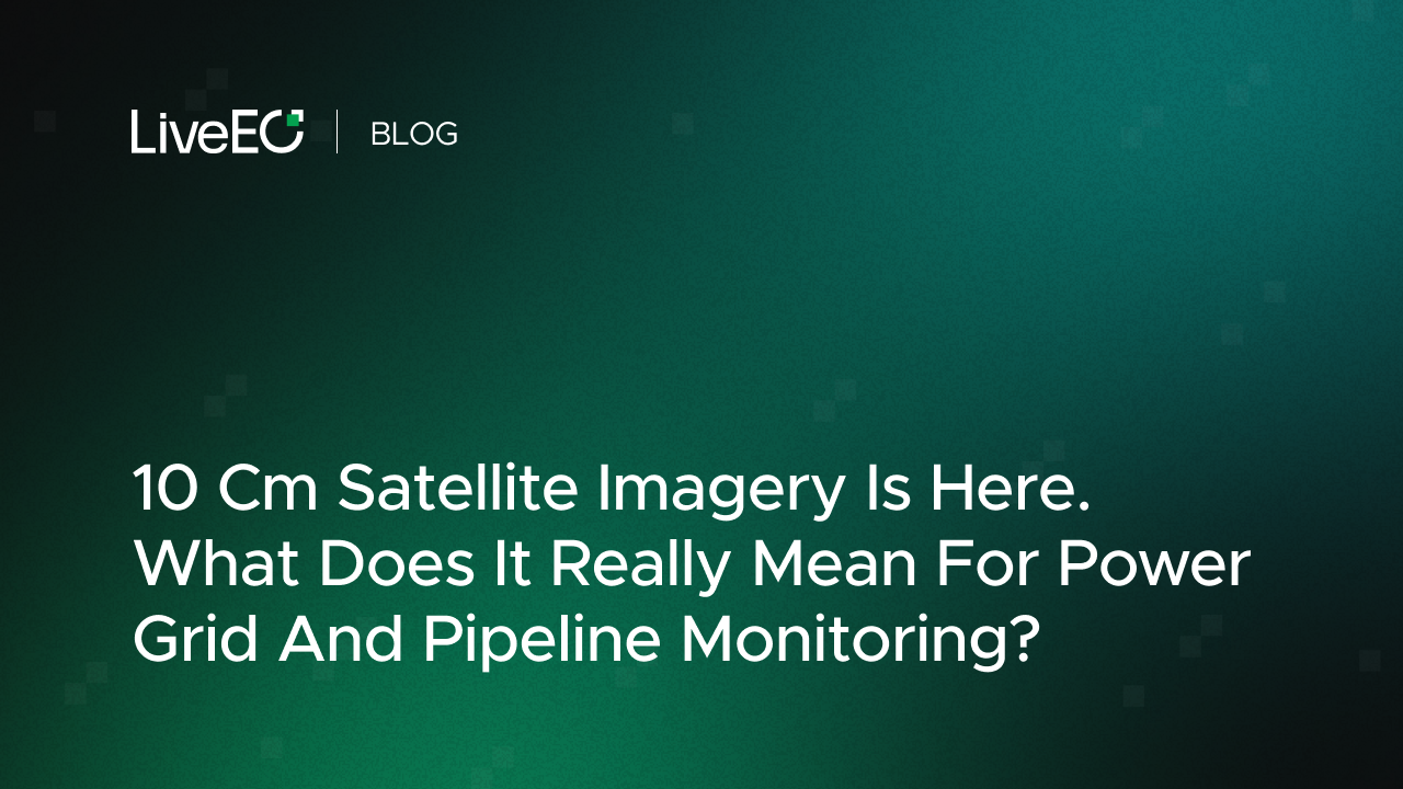 10 Cm Satellite Imagery Is Here. What Does It Really Mean For Power Grid And Pipeline Monitoring?
