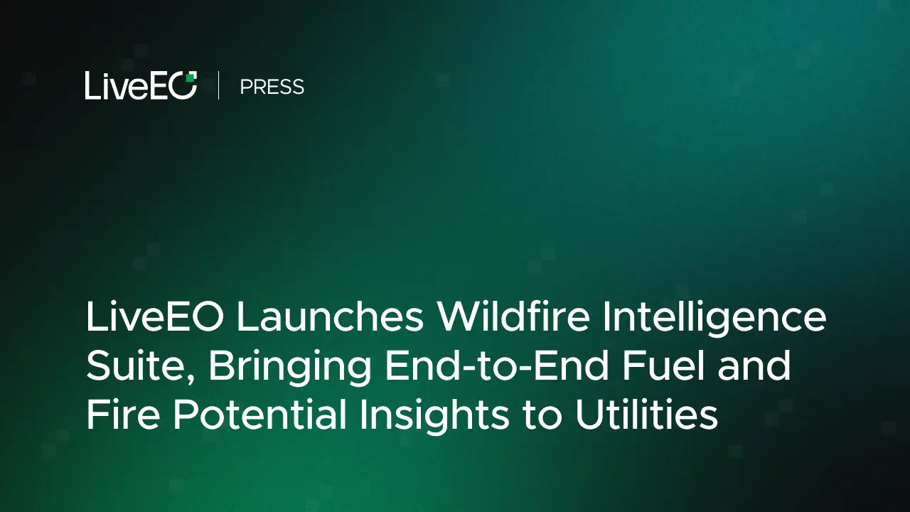 LiveEO Launches Wildfire Intelligence Suite, Bringing End-to-End Fuel and Fire Potential Insights to Utilities