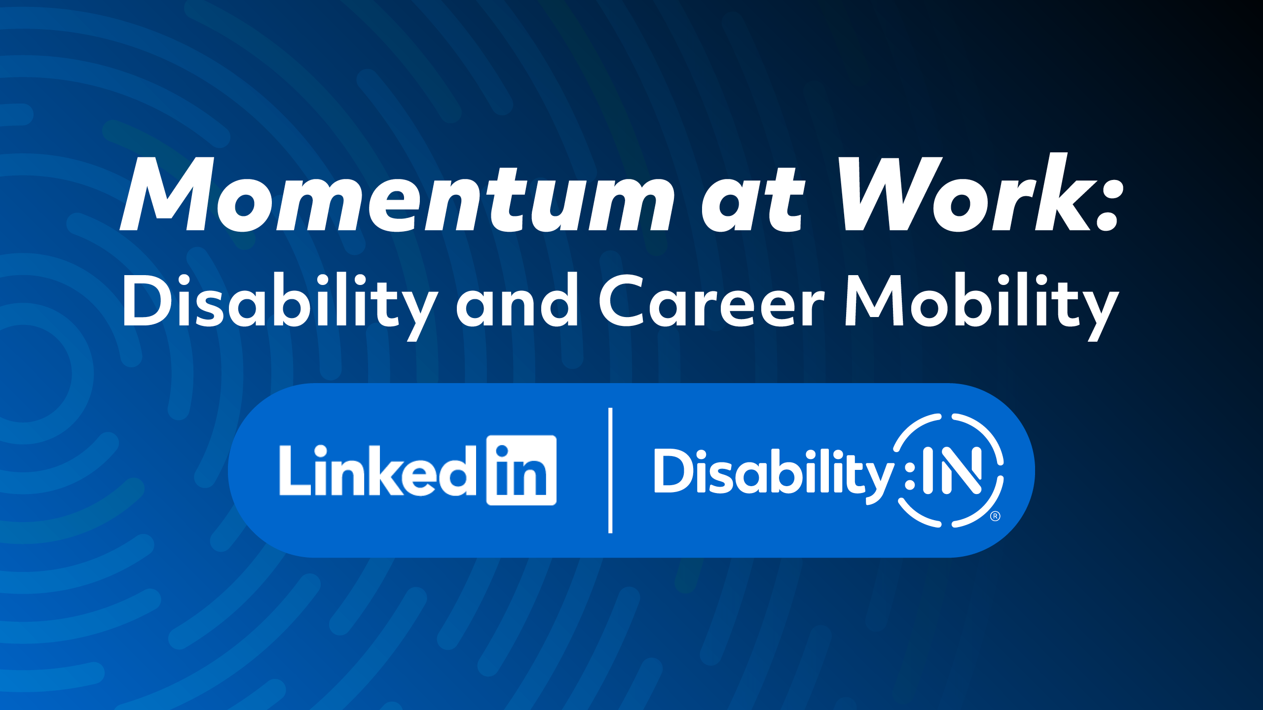 Momentum at Work: Disability and Career Mobility. Linkedin and Disability:IN. Concentric circles expanding background in blue and black gradient.