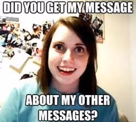 Creepy girl meme saying "Did you get my message about my other messages?"