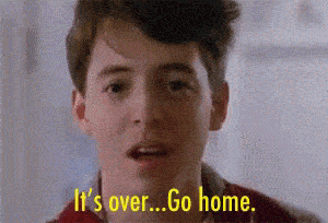 Ferris Bueller saying it's over go home