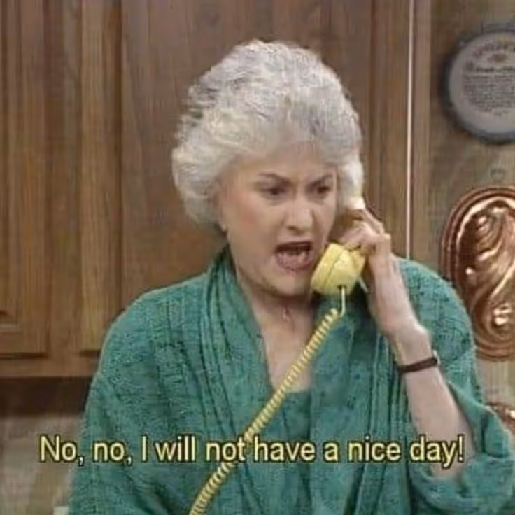 Dorothy from the Golden Girls yelling into a telephone, stating she will not have a nice day