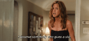 Jennifer Aniston yelling the quote, "I deserve somebody who gives a shit."