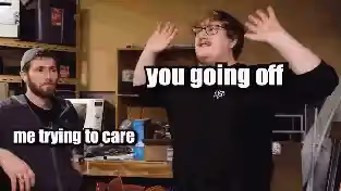 A GIF of two men, one looking bored with the text 'me trying to care' and the other gesturing wildly with the text 'you going off'.