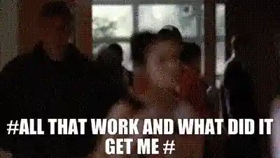 all that work and what did it get me gif