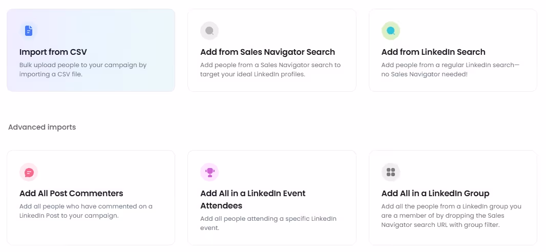 Add people to your campaign from CSV, Sales Navigator Search, LinkedIn Search, add all post commenters, add all in a LinkedIn event attendees, add all in a LinkedIn group.