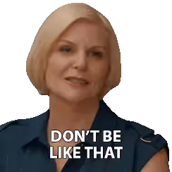 A woman with short blonde hair says, "Don't be like that."