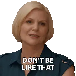A woman with short blonde hair says, "Don't be like that."