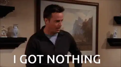 Chandler Bing with the text I GOT NOTHING.